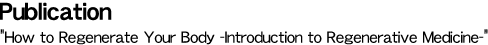 Publication �gHow to Regenerate Your Body -Introduction to Regenerative Medicine-�g