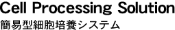 Cell Processing Solution 簡易型細胞培養システム