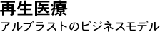 再生医療 アルブラストのビジネスモデル