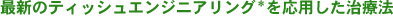 �ŐV�̃e�B�b�V���G���W�j�A�����O�������p�������Ö@